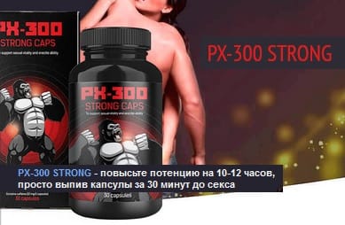 PX-300 Strong Caps для потенции. Отзывы реальных покупателей о капсулах. Состав, инструкция, официальный сайт препарата для мужчин